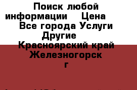 Поиск любой информации  › Цена ­ 100 - Все города Услуги » Другие   . Красноярский край,Железногорск г.